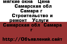 мягкие окна › Цена ­ 1 000 - Самарская обл., Самара г. Строительство и ремонт » Услуги   . Самарская обл.,Самара г.